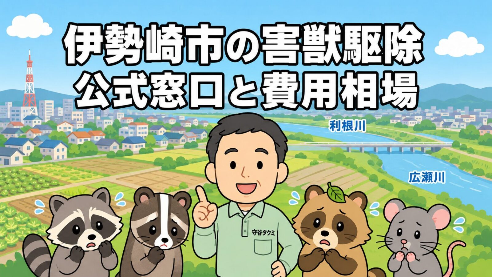 伊勢崎市の害獣駆除ガイドのメインアイキャッチ。群馬県伊勢崎市の平坦な田園と市街地、利根川・広瀬川を背景に、守谷タクミがアライグマ・ハクビシン・タヌキ・ネズミのキュートなキャラクターとともに公式窓口と費用相場を案内するいらすとや風イラスト。