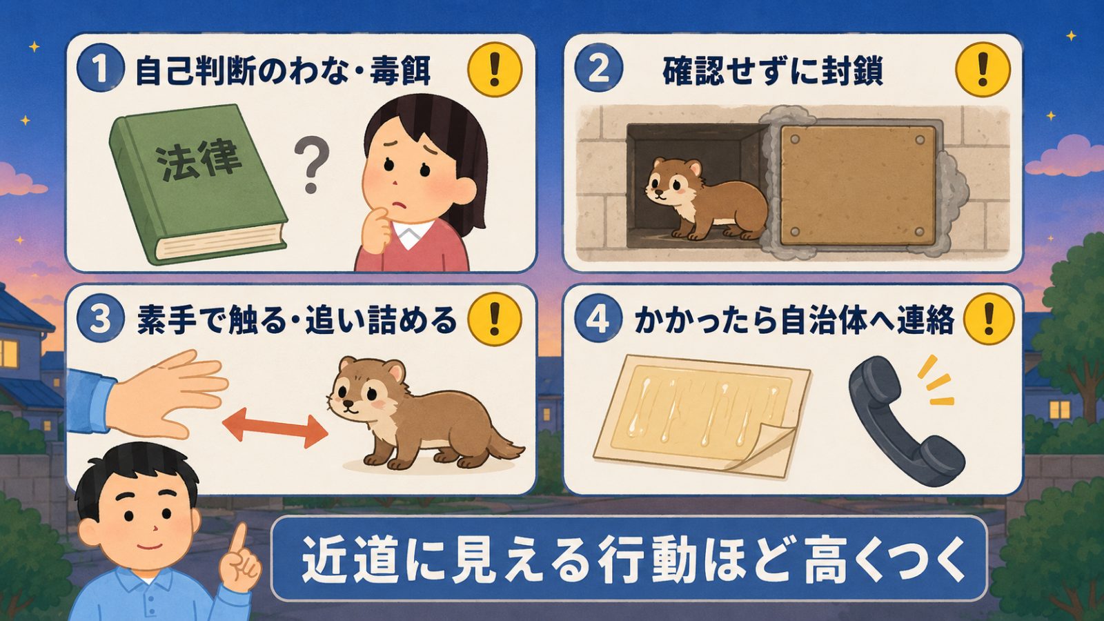 イタチ対策で避けるべき4つの行動を示した図解。法律の本と疑問符で表した自己判断のわな・毒餌、中にイタチが残ったまま塞がれた通風口で表した確認せずに封鎖、手とイタチの距離を示した素手で触る・追い詰める、粘着シートと受話器で表したかかったら自治体へ連絡の4枚。近道に見える行動ほど高くつくという帯を添えている。